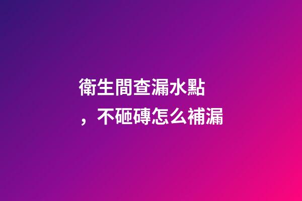 衛生間查漏水點，不砸磚怎么補漏-第1張-觀點-玄機派